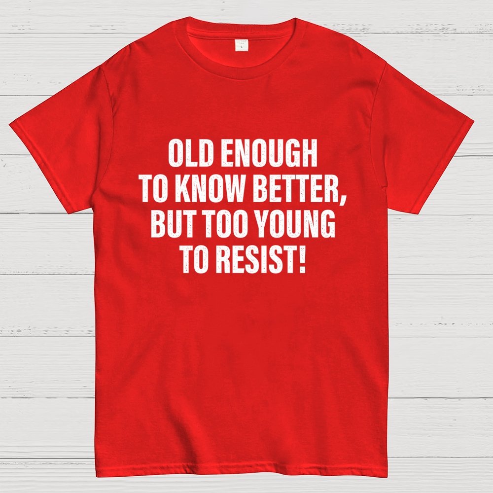 Old Enough To Know Better But Too Young To Resist Geek T-Shirt