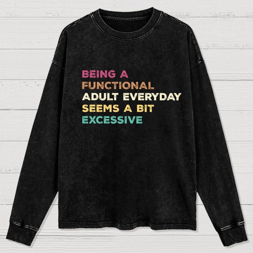 Being A Functional Adult Everyday Seems A Bit Excessive Adult Humor Washed Long Sleeve Tee