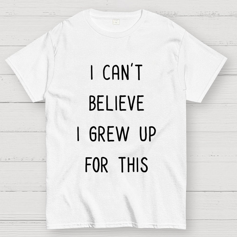 I Can‘T Believe I Grew Up For This Geek T-Shirt
