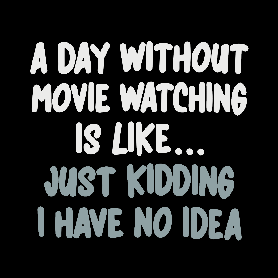 A Day Without Movie Watching Is Like... Just Kidding I Have No Idea Geek T-Shirt