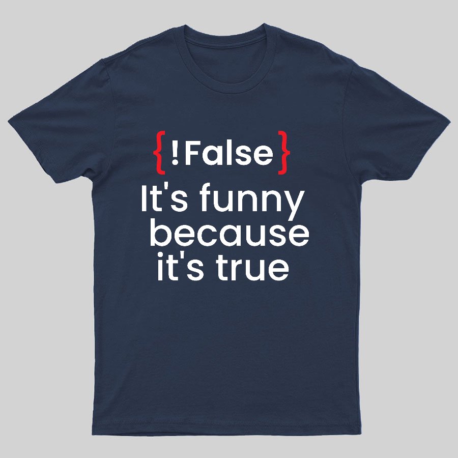 It's Funny Because It's True Not False Geeky T-Shirt