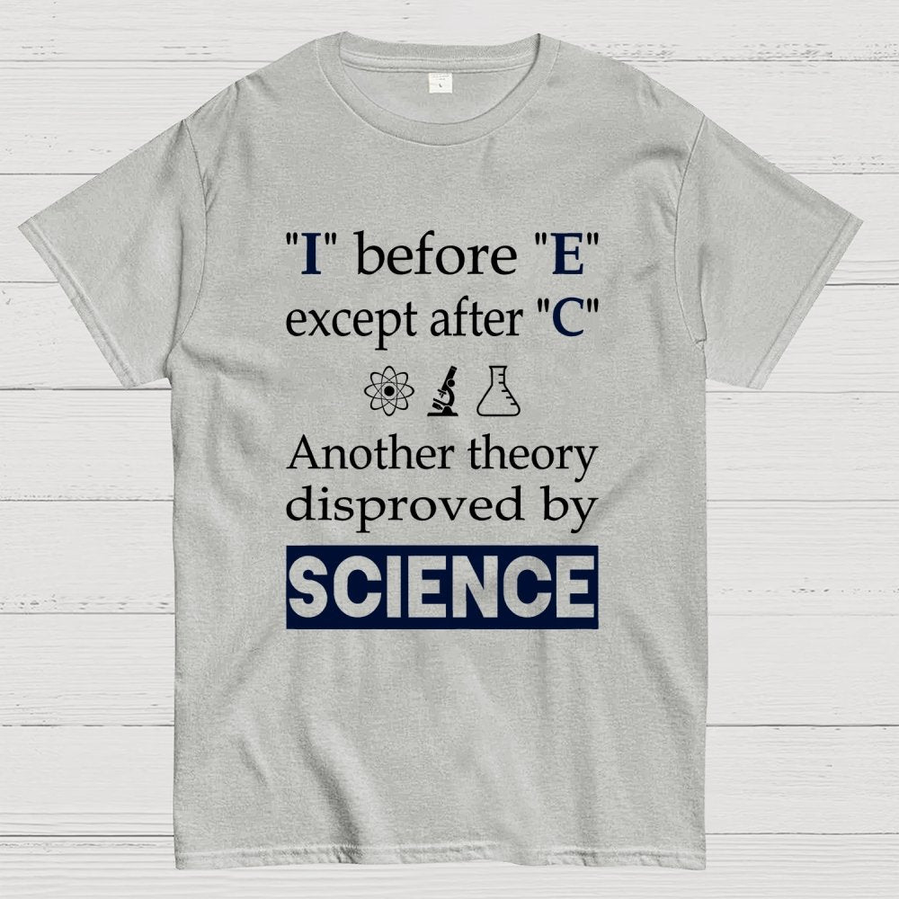 I before E except after C. Another theory disproved by science. Geek T-Shirt