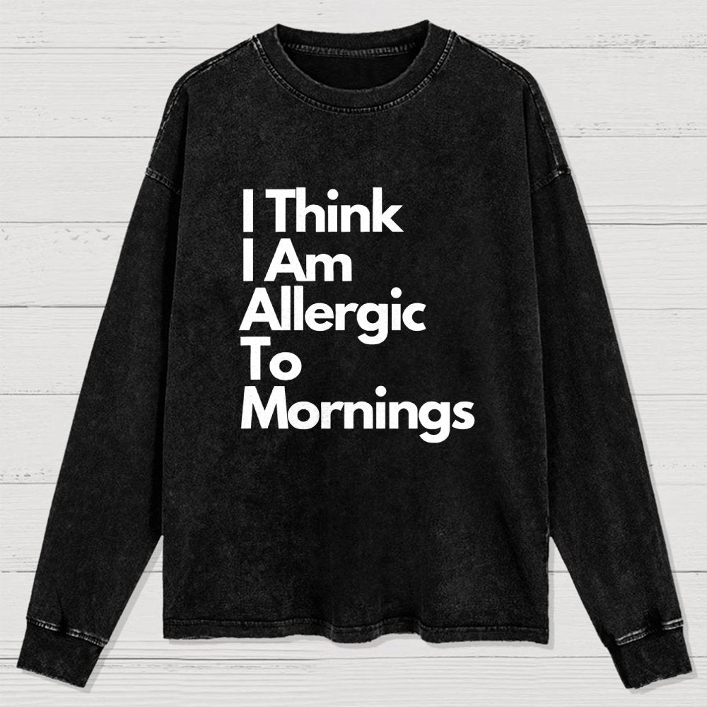 I Think I Am Allergic To Mornings Washed Long Sleeve Tee