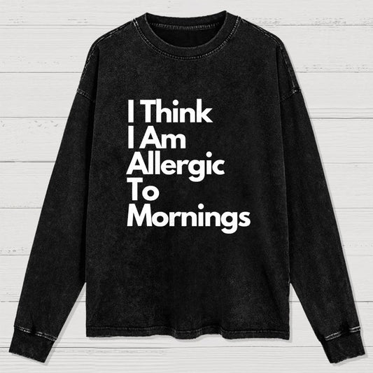I Think I Am Allergic To Mornings Washed Long Sleeve Tee