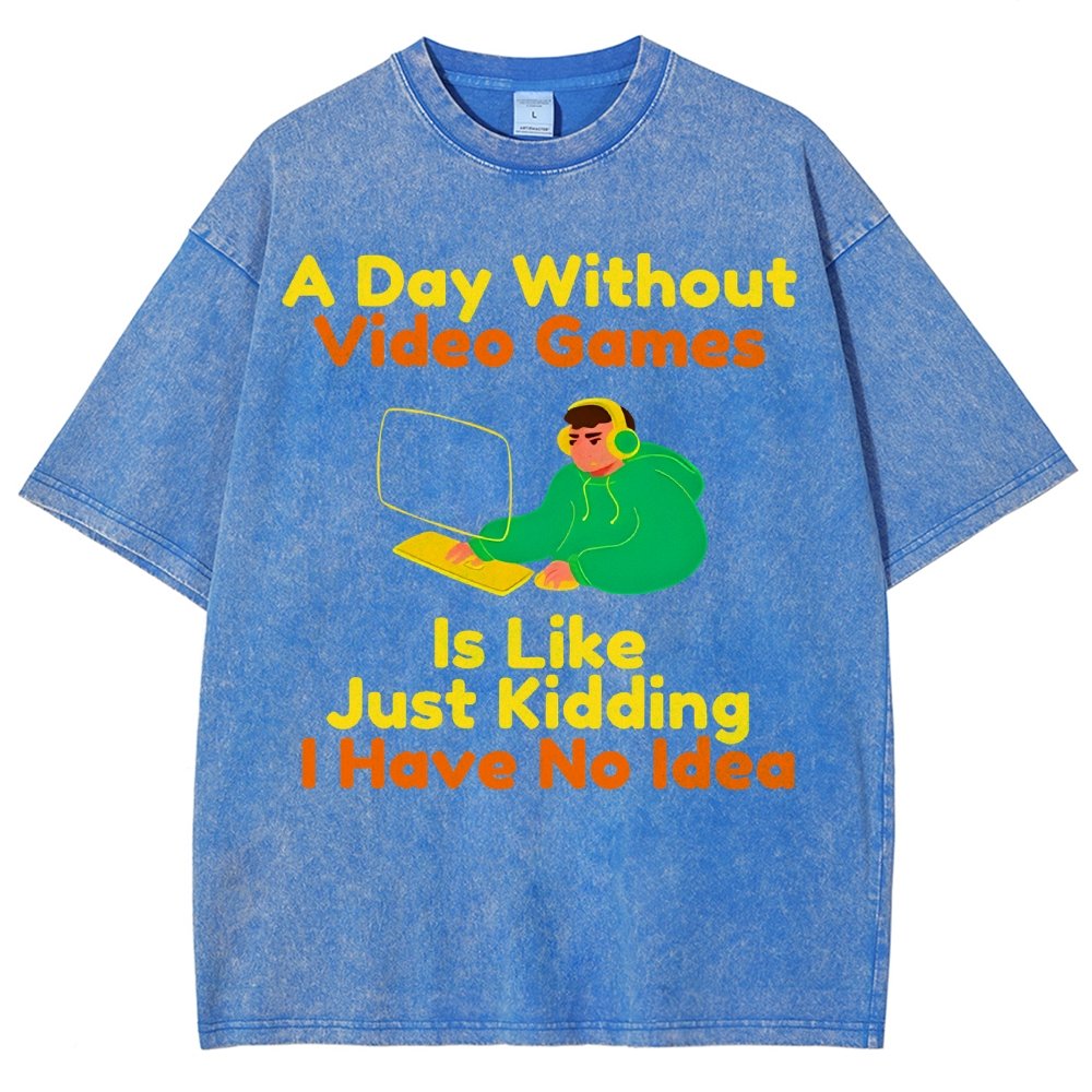 A Day Without Video Games Is Like Just Kidding I Have No Idea Vintage Distressed T-shirt