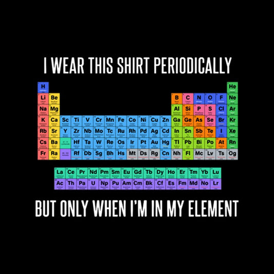 I Wear This Shirt Periodically But Only When I’m In My Element Geeky T-Shirt