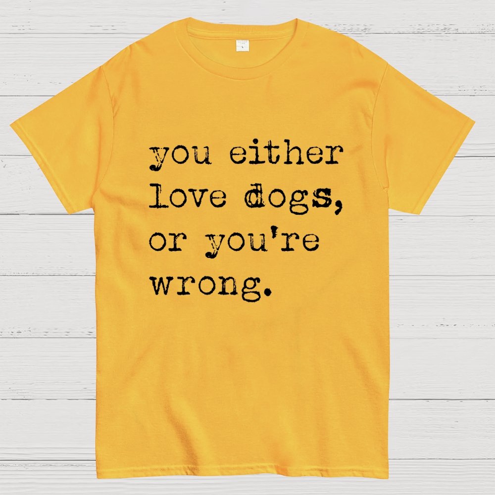You Either Love Dogs, Or You're Wrong Geek T-Shirt