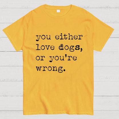 You Either Love Dogs, Or You're Wrong Geek T-Shirt
