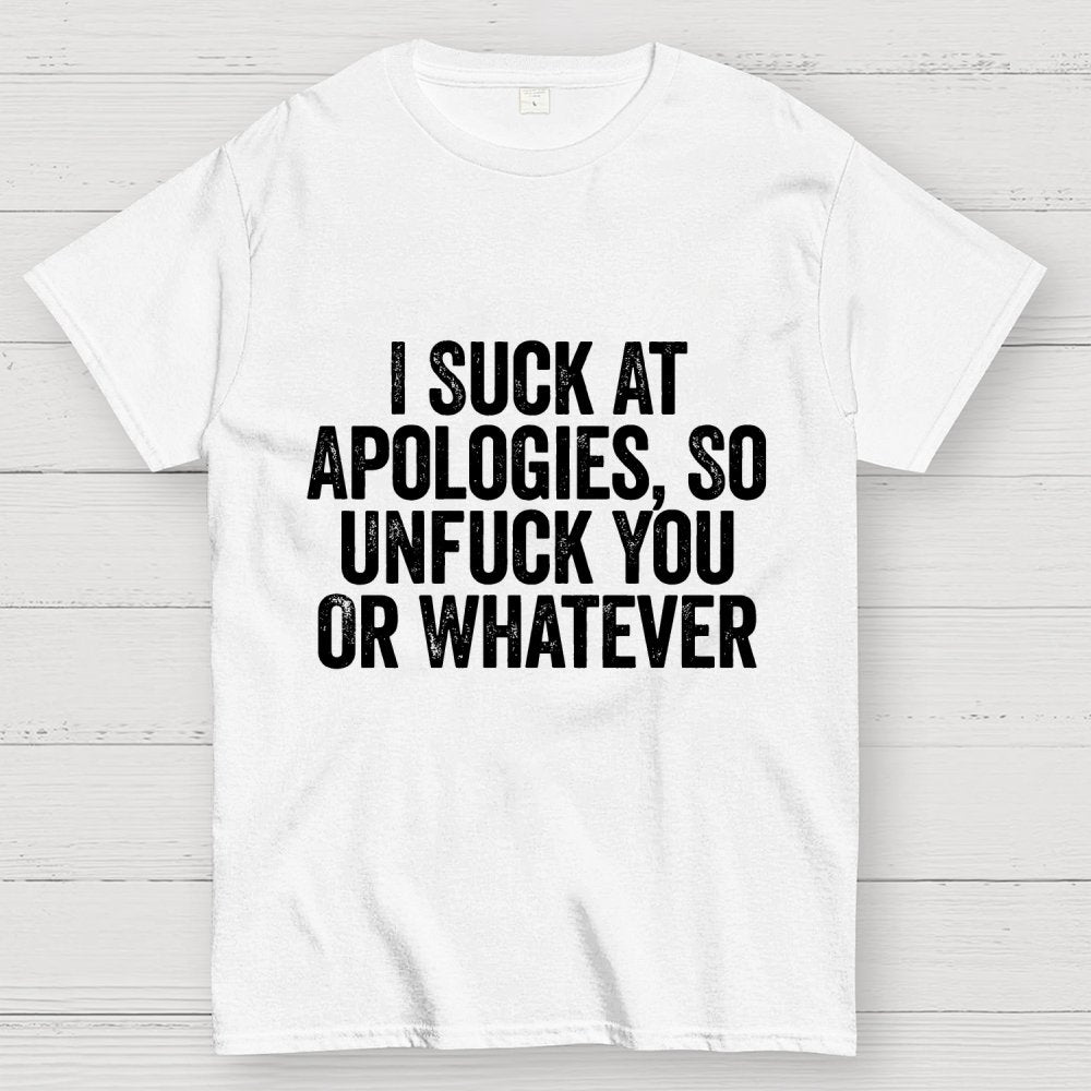 I Suck At Apologies So Unfuck You Or Whatever Geek T-Shirt