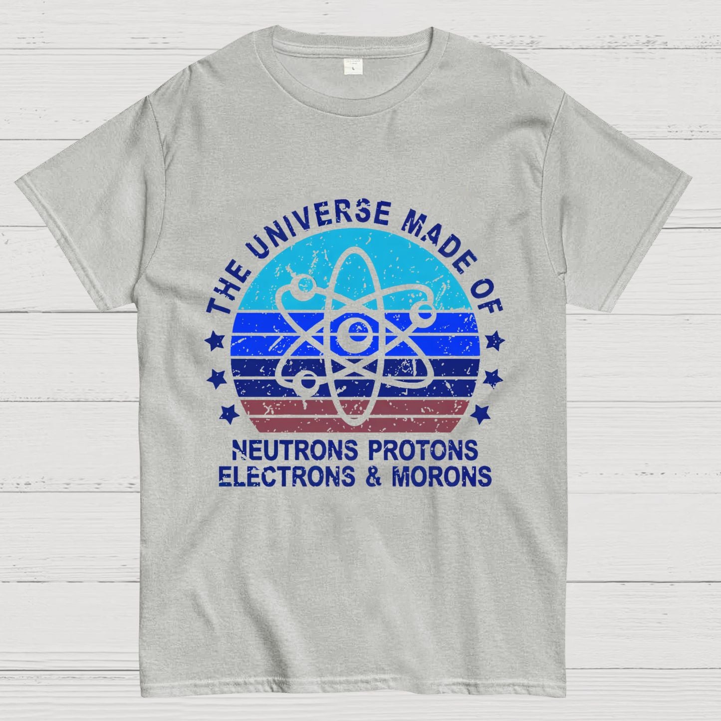 The Universe Made Of Neutrons Protons Electrons And Morons Science Geeky T-Shirt