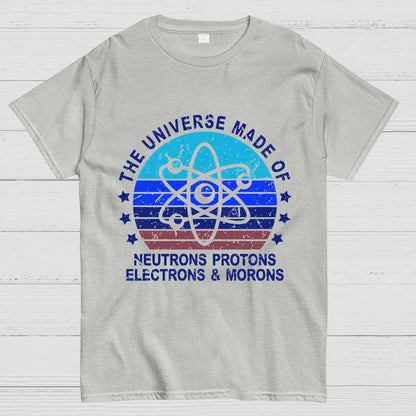 The Universe Made Of Neutrons Protons Electrons And Morons Science Geeky T-Shirt