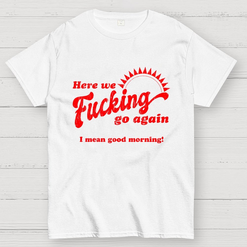 Here We Go Again Funny Sarcastic Geek T-Shirt