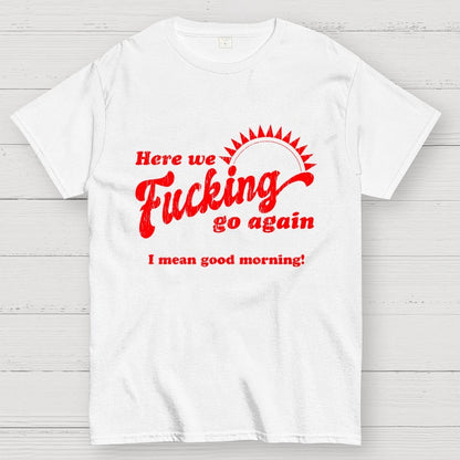 Here We Go Again Funny Sarcastic Geek T-Shirt