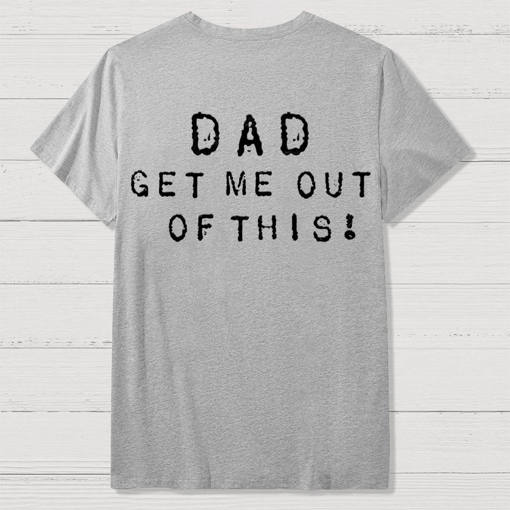 Dad get me out of this one Front And Back Printing Geek T-Shirt