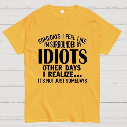 Somedays I Feel Like I'm Surrounded By Idiots Geek T-Shirt