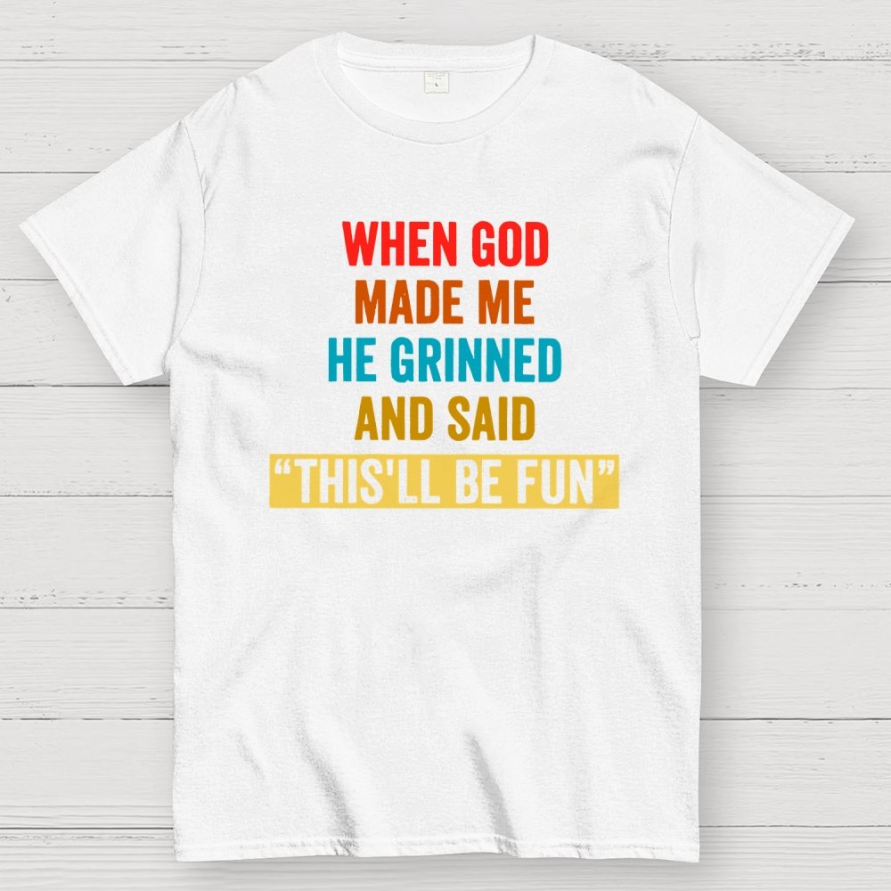 When God Made Me He Grinned and Said This'll Be Fun Geek T-Shirt