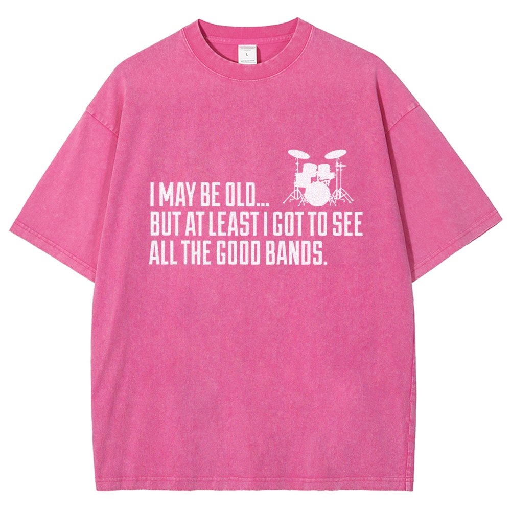 I May Be Old But At Least I Got To See All The Good Bands Vintage Distressed T-shirt