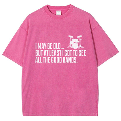 I May Be Old But At Least I Got To See All The Good Bands Vintage Distressed T-shirt