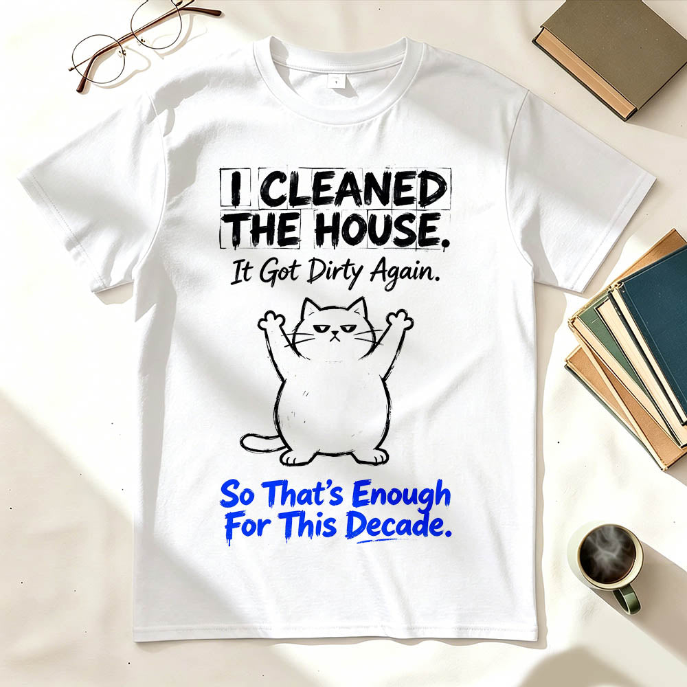 I Cleaned The House. So That's Enough For This Decade. Funny Sarcastic T-Shirt