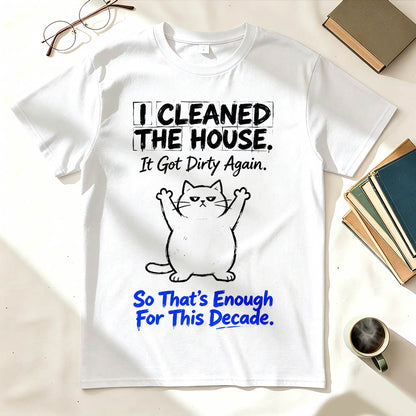 I Cleaned The House. So That's Enough For This Decade. Funny Sarcastic T-Shirt