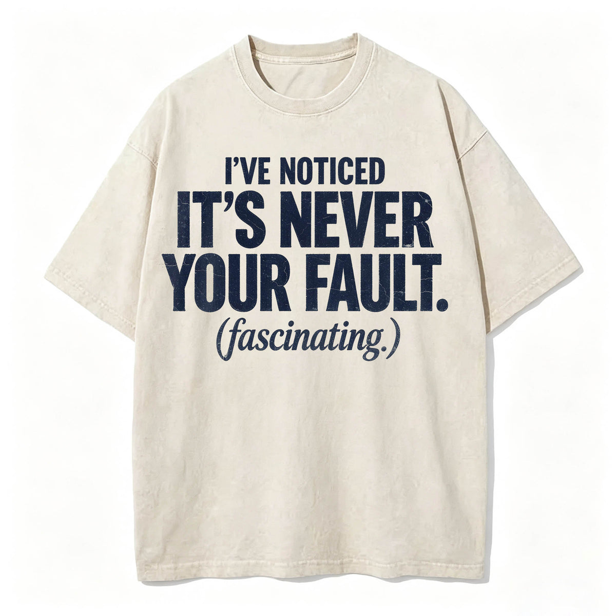 I've Noticed. It's Never Your Fault. Funny Sarcastic T-Shirt