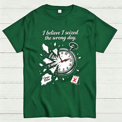 I Believe I Seized the Wrong Day Funny Graphic T-Shirt