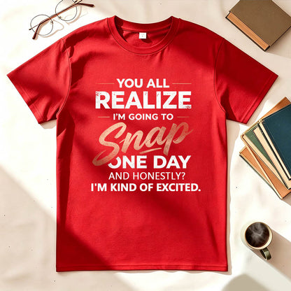 You All Realize I'm Going To Snap One Day Funny Sarcastic Graphic Tee