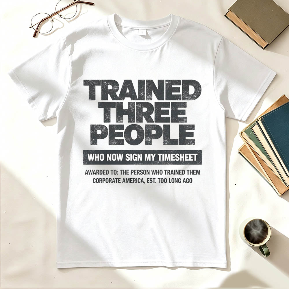 Trained Three People Who Now Sign My Timesheet Funny Work T-Shirt