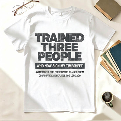 Trained Three People Who Now Sign My Timesheet Funny Work T-Shirt