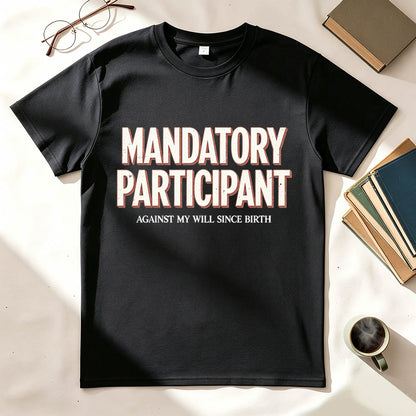 Mandatory Participant T-Shirt – Against My Will Since Birth | Funny Sarcastic Gift
