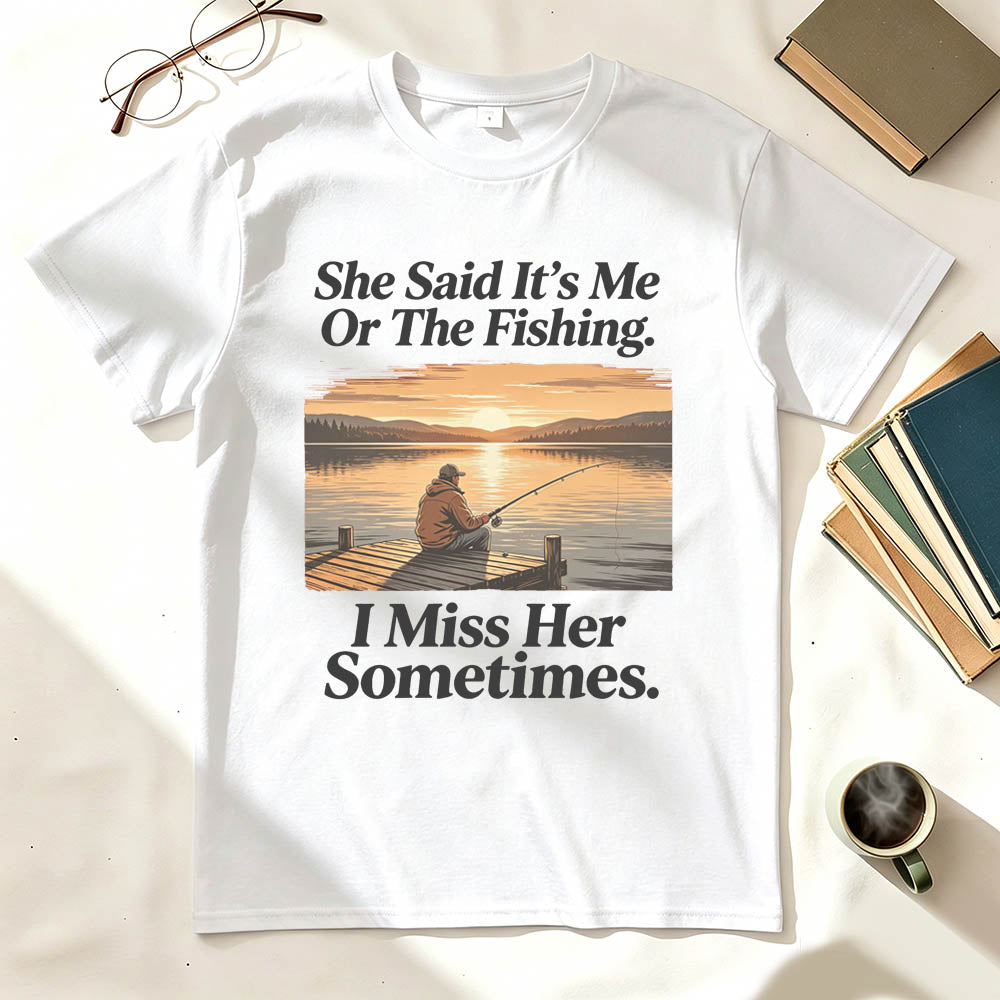 She Said It's Me Or The Fishing I Miss Her Sometimes Funny Fishing T-Shirt