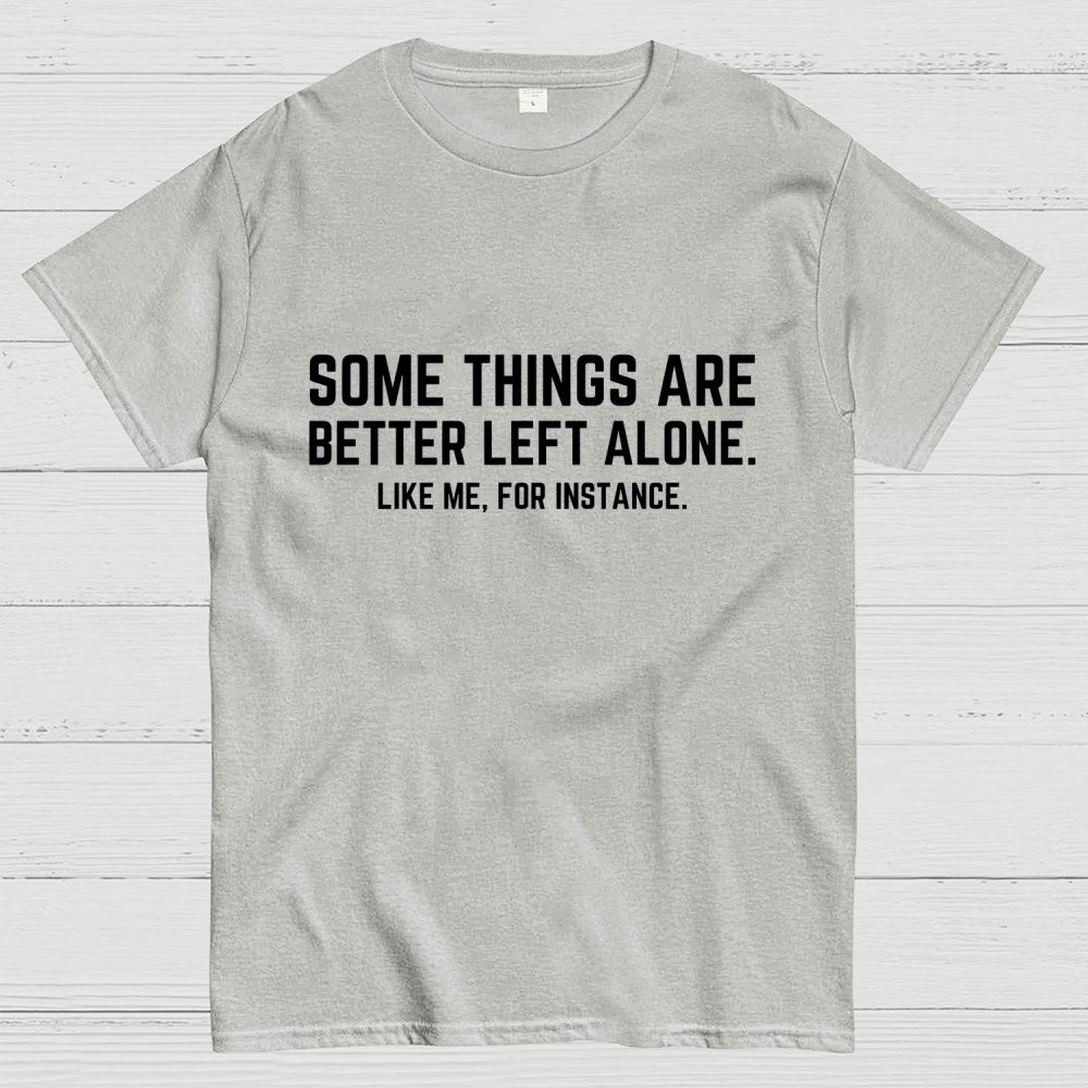 Some Things Are Better Left Alone Like Me For Instance Geek T-Shirt