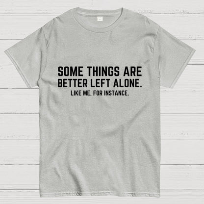 Some Things Are Better Left Alone Like Me For Instance Geek T-Shirt