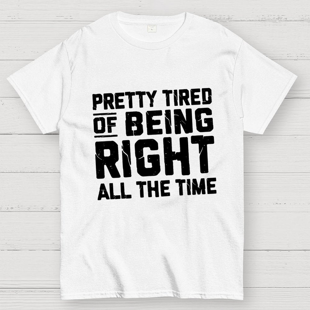 Tired Of Being Right Humorous Gift Sarcastic Geek T-Shirt