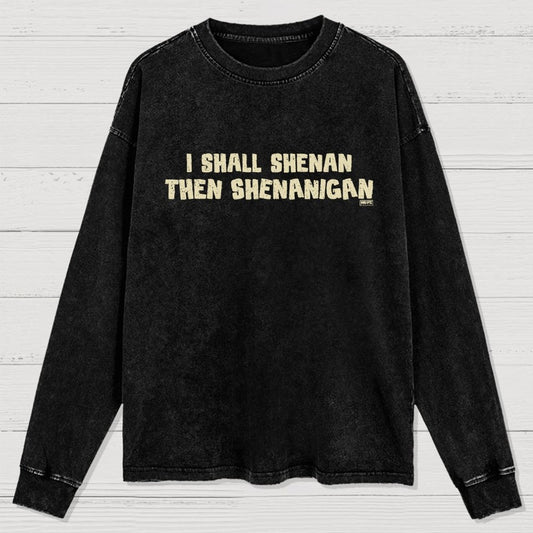 I Shall Shenan Then Shenanigan Washed Long Sleeve Tee