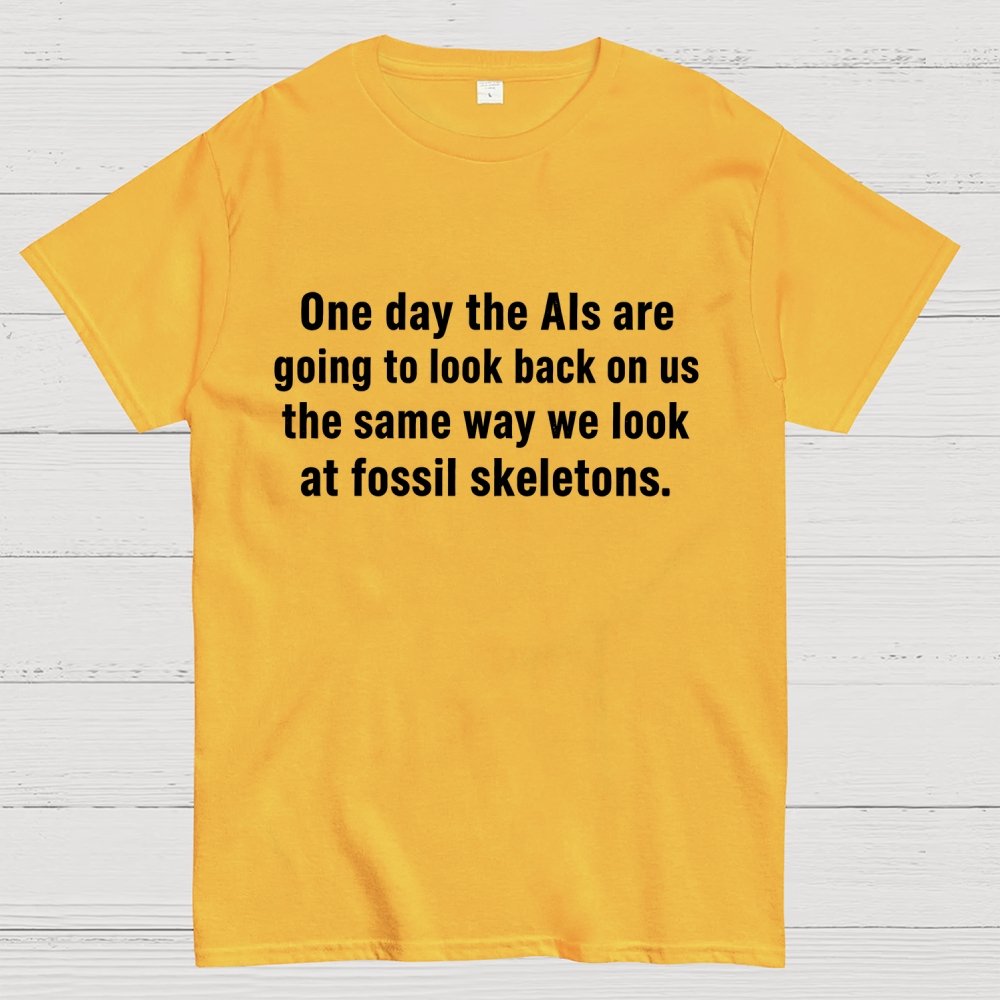 One Day The Ais Are Going To Look Back On Us The Same Way We Look At Fossil Skeletons Geek T-Shirt