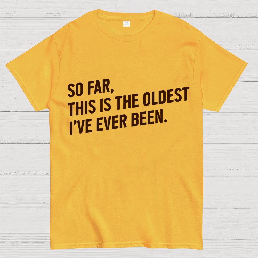 So Far, This Is the Oldest I Have Ever Been Geek T-Shirt