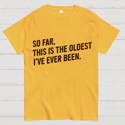 So Far, This Is the Oldest I Have Ever Been Geek T-Shirt