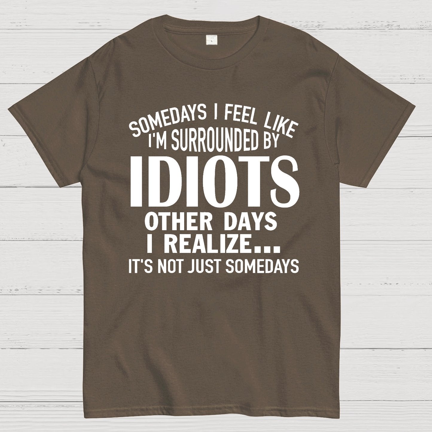 Somedays I Feel Like I'm Surrounded By Idiots Geek T-Shirt
