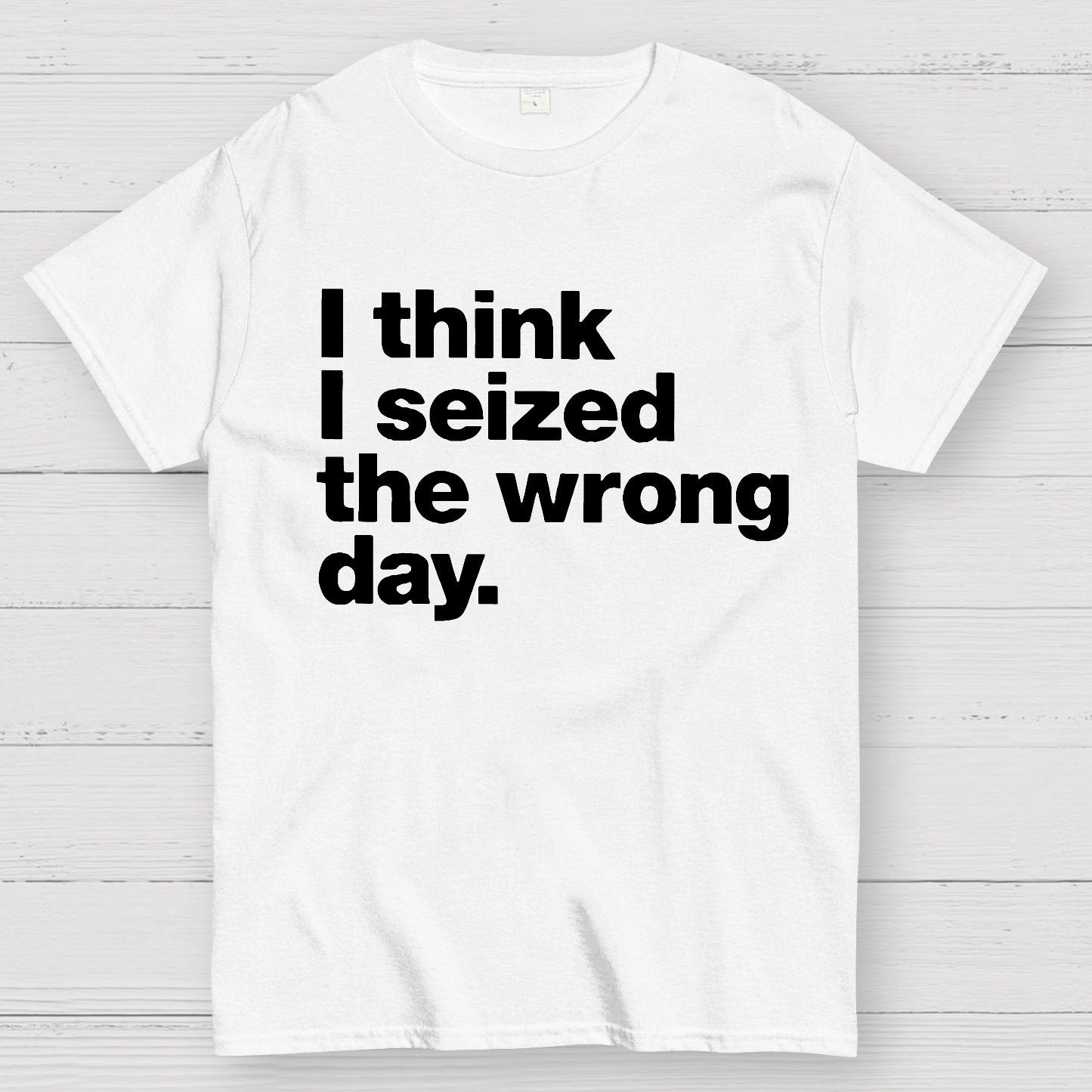 I Think I Seized The Wrong Day Geek T-Shirt