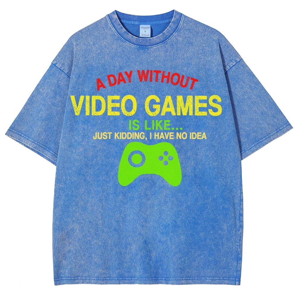 A Day Without Video Games Is Like Just Kidding I Have No Idea Vintage Distressed T-shirt