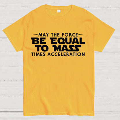 May the force be equal to mass times acceleration Geek T-Shirt