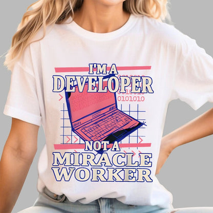 I’m A Developer, Not A Miracle Worker! Geek T-Shirt