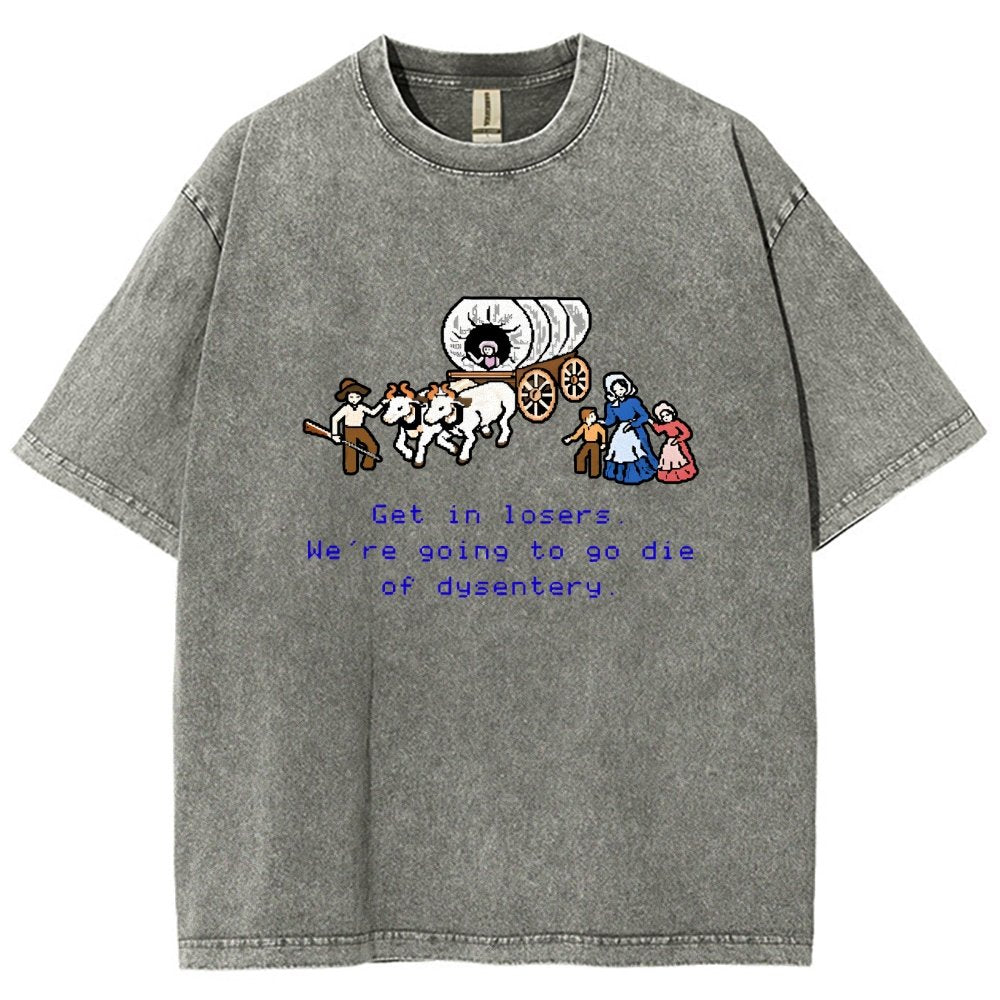 Get In Losers We're Going To Go Die Of Dysentery Vintage Distressed T-shirt