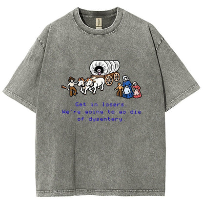 Get In Losers We're Going To Go Die Of Dysentery Vintage Distressed T-shirt