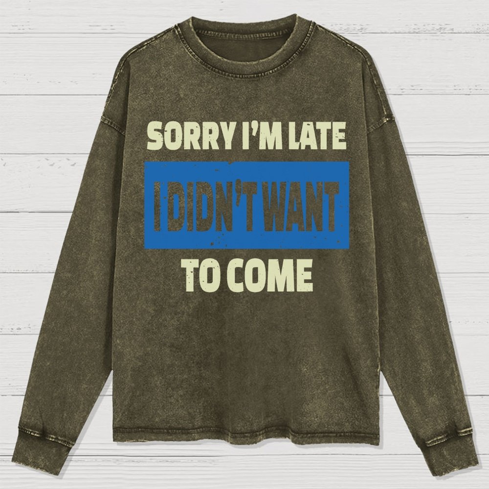 Sorry I'm Late I Didn't Want To Come Washed Long Sleeve Tee