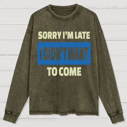 Sorry I'm Late I Didn't Want To Come Washed Long Sleeve Tee