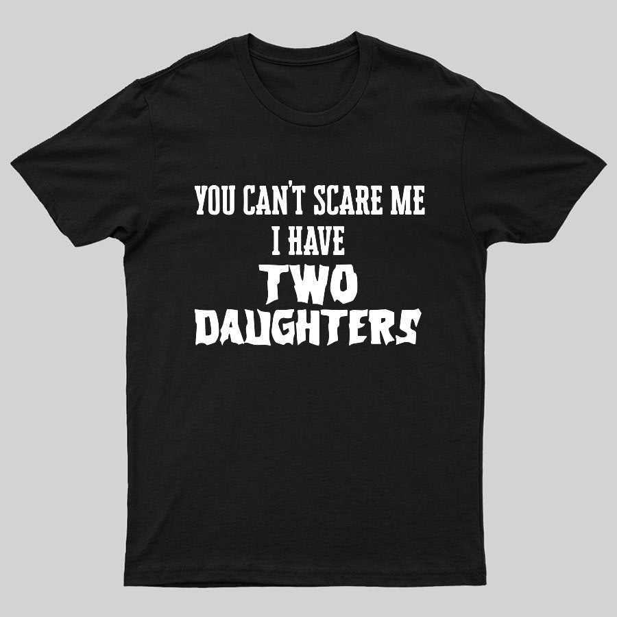 You Can't Scare Me I Have Two Daughters Funny Dad Geeky T-Shirt