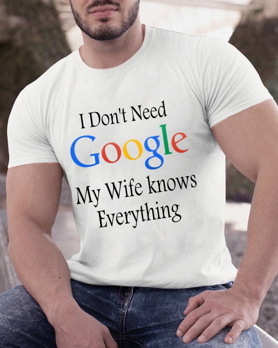 I Don't Need Google My Wife Knows Everything Funny Geeky T-Shirt