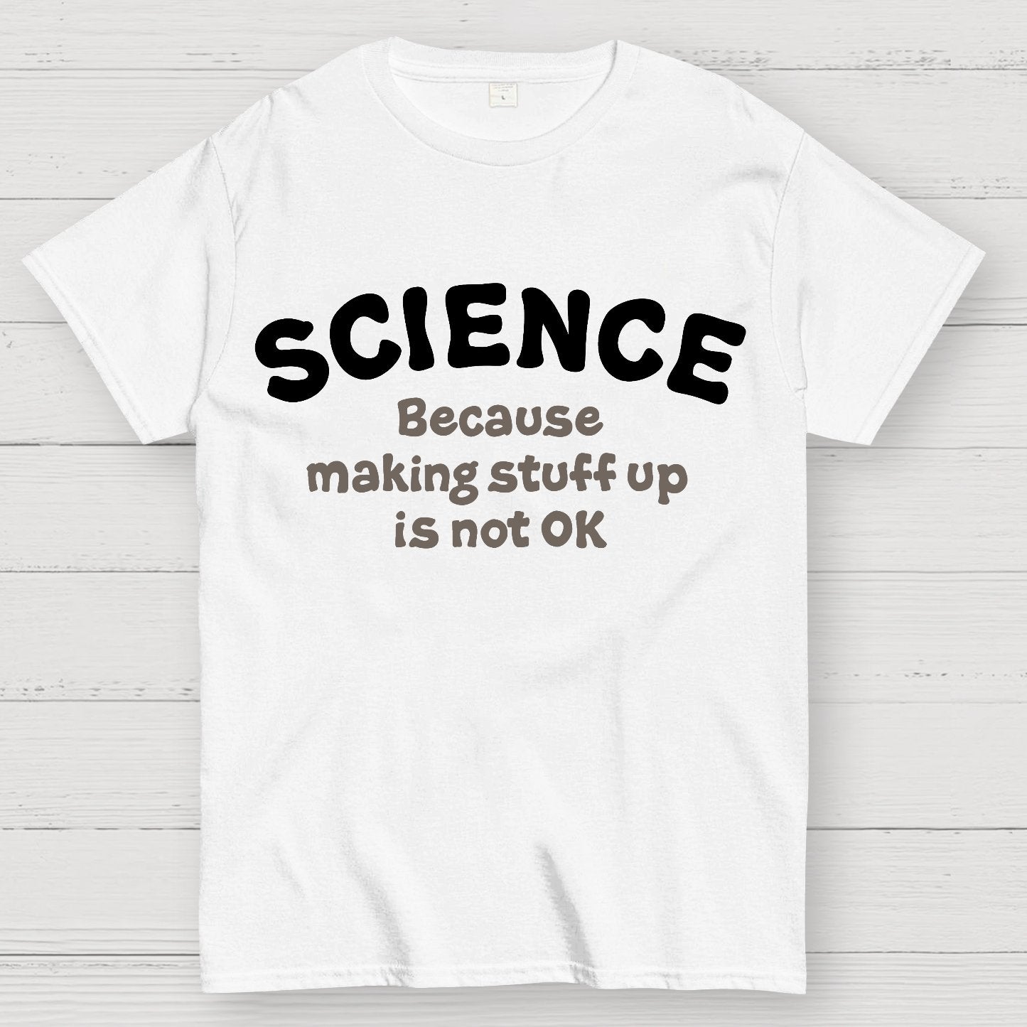 Science Because Making Stuff Up Is Not Ok Geek T-Shirt